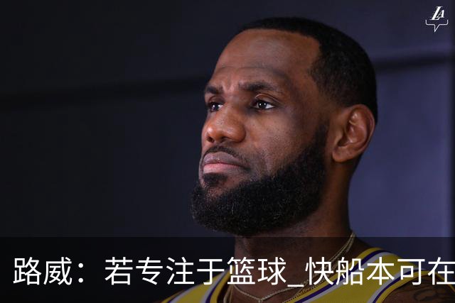 路威：若专注于篮球 快船本可在园区夺冠